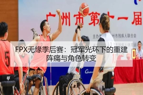 FPX无缘季后赛：冠军光环下的重建阵痛与角色转变