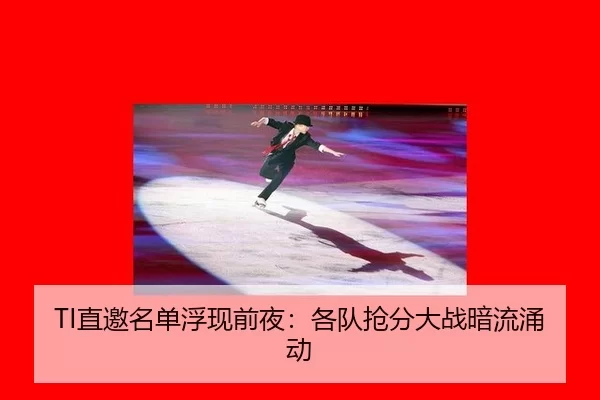 TI直邀名单浮现前夜：各队抢分大战暗流涌动